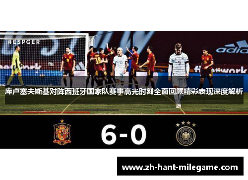 库卢塞夫斯基对阵西班牙国家队赛事高光时刻全面回顾精彩表现深度解析