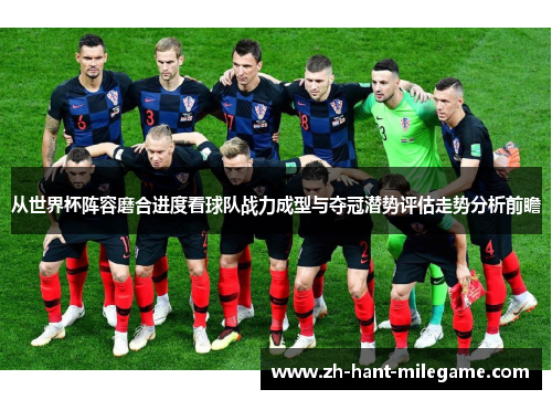 从世界杯阵容磨合进度看球队战力成型与夺冠潜势评估走势分析前瞻
