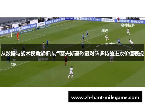 从数据与战术视角解析库卢塞夫斯基欧冠对阵多特的进攻价值表现