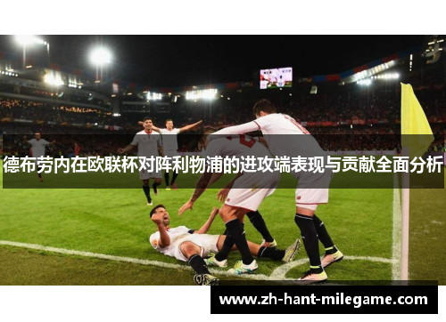 德布劳内在欧联杯对阵利物浦的进攻端表现与贡献全面分析