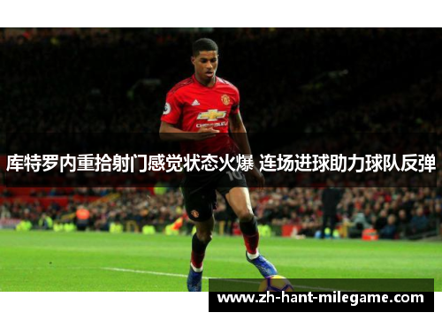 库特罗内重拾射门感觉状态火爆 连场进球助力球队反弹