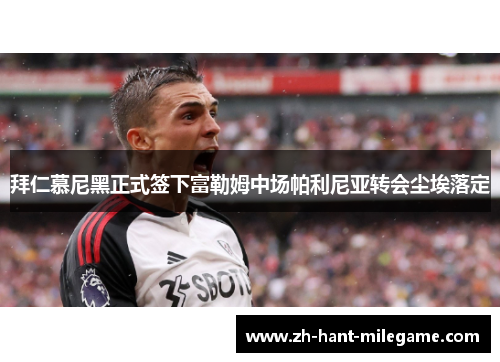 拜仁慕尼黑正式签下富勒姆中场帕利尼亚转会尘埃落定