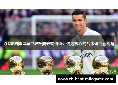 以C罗对阵皇马世界杯防守端价值评估为核心的战术研究新视角